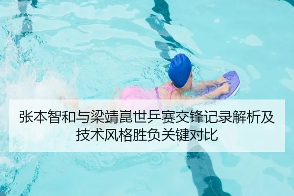 张本智和与梁靖崑世乒赛交锋记录解析及技术风格胜负关键对比